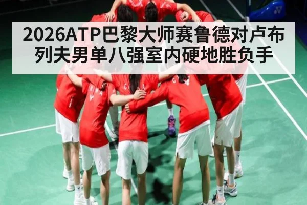 2026ATP巴黎大师赛鲁德对卢布列夫男单八强室内硬地胜负手