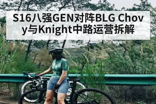 S16八强GEN对阵BLG Chovy与Knight中路运营拆解