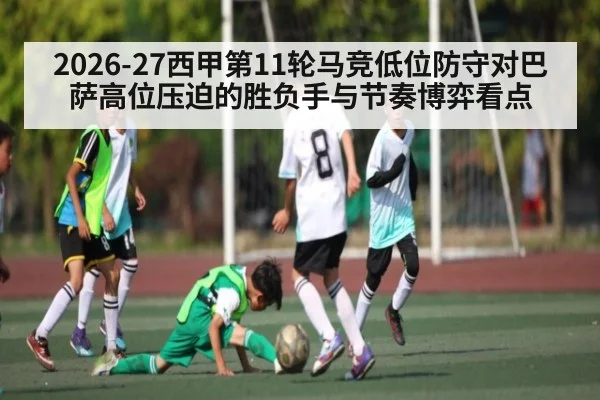 2026-27西甲第11轮马竞低位防守对巴萨高位压迫的胜负手与节奏博弈看点